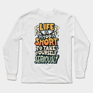 life is too short to take yourself seriusly Long Sleeve T-Shirt